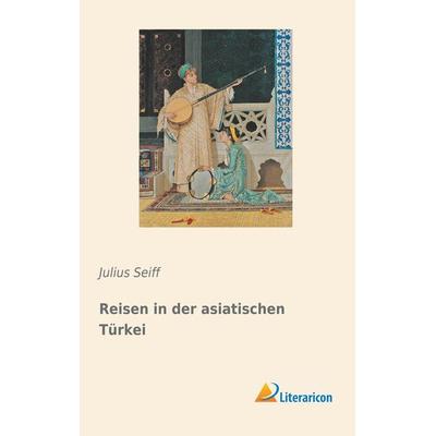 Reisen in der asiatischen Türkei, Taschenbuch von Julius Seiff, Literaricon, 978-3-95913-496-5