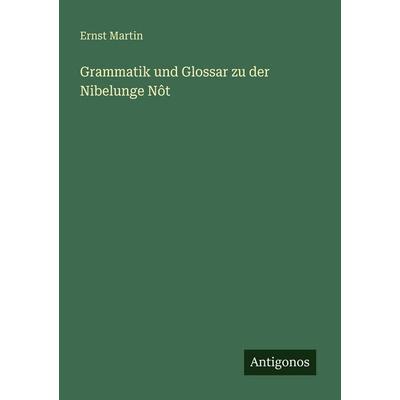Grammatik und Glossar zu der Nibelunge Nôt, Taschenbuch von Ernst Martin, Antigonos Verlag, 978-3-566-02129-0