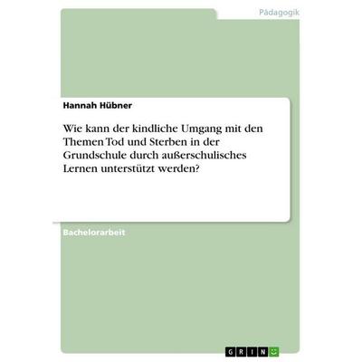 Wie kann der kindliche Umgang mit den Themen Tod und Sterben in der Grundschule durch außerschulisches Lernen unterstützt werden?, Taschenbuch von
