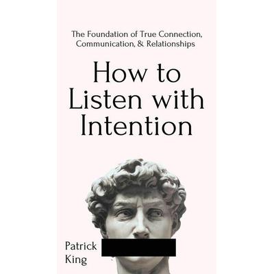How to Listen with Intention, Gebundene Ausgabe von Patrick King, PKCS Media, Inc., 978-1-64743-175-4