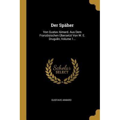 Der Späher: Von Gustav Aimard. Aus Dem Französischen Übersetzt Von W. E. Drugulin, Volume 1..., Taschenbuch von Gustave Aimard, Creative Media