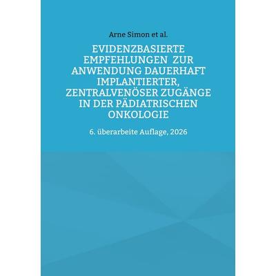 Evidenzbasierte Empfehlungen zur Anwendung dauerhaft implantierter, zentralvenöser Zugänge in der pädiatrischen Onkologie, Taschenbuch von Arne Simon,