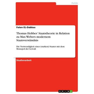 Thomas Hobbes' Staatstheorie in Relation zu Max Webers modernem Staatsverständnis, Taschenbuch von Faten El-Dabbas, GRIN, 978-3-656-21789-3