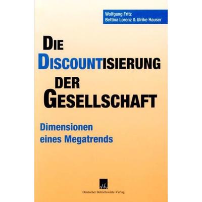 Die Discountisierung der Gesellschaft., Gebundene Ausgabe von Wolfgang Fritz,Bettina Lorenz,Ulrike Hauser, Deutscher Betriebswirte-Verlag