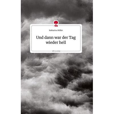 Und dann war der Tag wieder hell. Life is a Story - story.one, Gebundene Ausgabe von Katharina Möller, Story.one publishing, 978-3-7108-1378-8