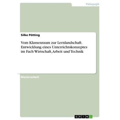 Vom Klassenraum zur Lernlandschaft. Entwicklung eines Unterrichtskonzeptes im Fach Wirtschaft, Arbeit und Technik, Taschenbuch von Silke Pötting,