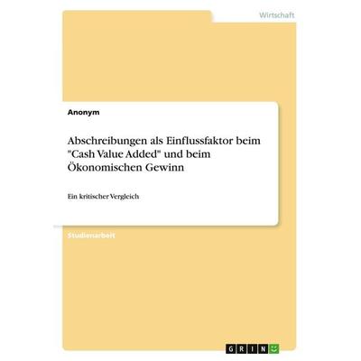 Abschreibungen als Einflussfaktor beim 'Cash Value Added' und beim Ökonomischen Gewinn, Taschenbuch von Anonym, GRIN, 978-3-656-89600-5
