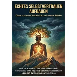 Echtes Selbstvertrauen aufbauen: Ohne toxische Positivität zu innerer Stärke, Ratgeber von Miriam Mayer