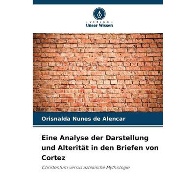 Eine Analyse der Darstellung und Alterität in den Briefen von Cortez, Taschenbuch von Orisnalda Nunes de Alencar, Verlag Unser Wissen,