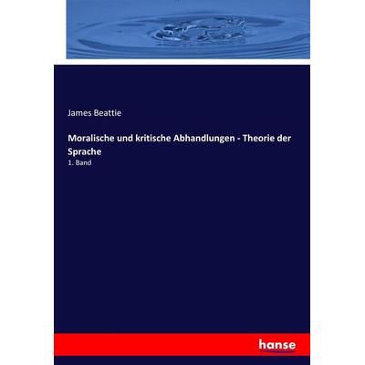Moralische und kritische Abhandlungen - Theorie der Sprache, Taschenbuch von James Beattie, Hansebooks, 978-3-7436-4200-3