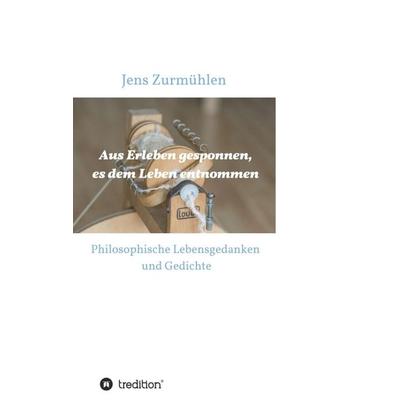 Aus Erleben gesponnen, es dem Leben entnommen, Taschenbuch von Jens Zurmühlen, Tredition, 978-3-347-00814-4