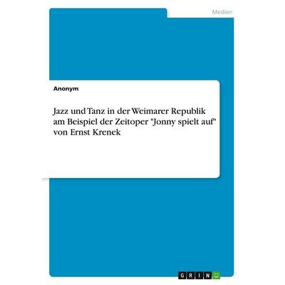 Jazz und Tanz in der Weimarer Republik am Beispiel der Zeitoper 'Jonny spielt auf' von Ernst Krenek -