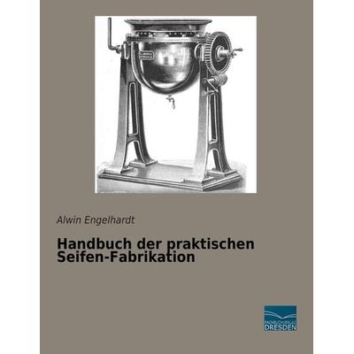 Handbuch der praktischen Seifen-Fabrikation, Taschenbuch von Alwin Engelhardt, Fachbuchverlag Dresden, 978-3-95692-385-2
