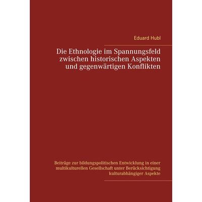 Die Ethnologie im Spannungsfeld zwischen historischen Aspekten und gegenwärtigen Konflikten, Taschenbuch von Eduard Hubl, BoD – Books on Demand,