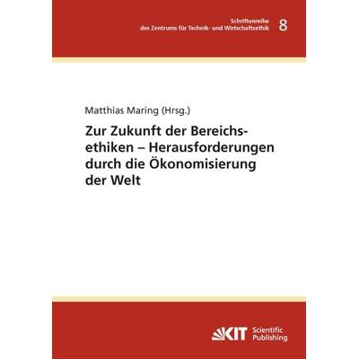 Zur Zukunft der Bereichsethiken – Herausforderungen durch die Ökonomisierung der Welt, Taschenbuch von , KIT Scientific Publishing, 978-3-7315-0514-3