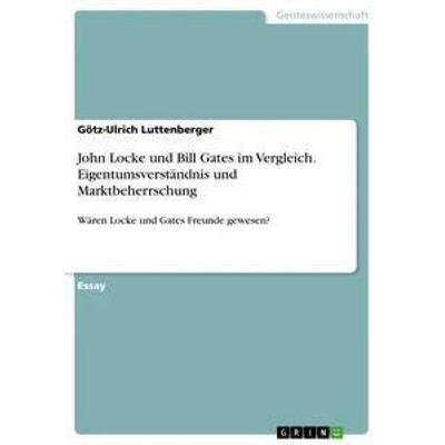 John Locke und Bill Gates im Vergleich. Eigentumsverständnis und Marktbeherrschung, Taschenbuch von Götz-Ulrich Luttenberger, GRIN, 978-3-668-60449-0
