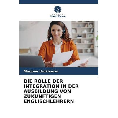 Die Rolle der Integration in der Ausbildung von Zukünftigen Englischlehrern, Taschenbuch von Marjona Urokboeva, Verlag Unser Wissen, 978-620-5-36323-2