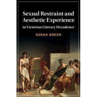 Sexual Restraint and Aesthetic Experience in Victorian Literary Decadence, Gebundene Ausgabe von Sarah Green, Cambridge Academic, 978-1-108-83151-2