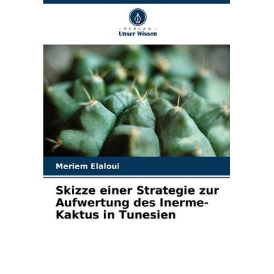 Skizze einer Strategie zur Aufwertung des Inerme-Kaktus in Tunesien, Taschenbuch von Meriem Elaloui, Verlag Unser Wissen, 978-620-6-06932-4