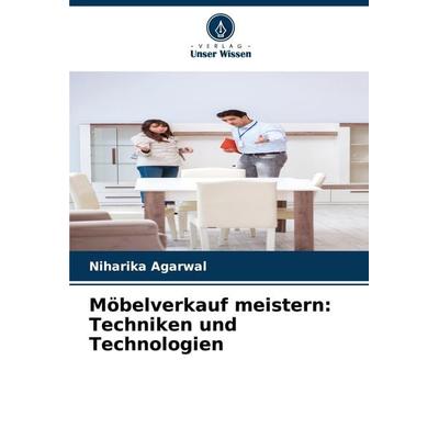 Möbelverkauf meistern: Techniken und Technologien, Taschenbuch von Niharika Agarwal, Verlag Unser Wissen, 978-620-7-71442-1