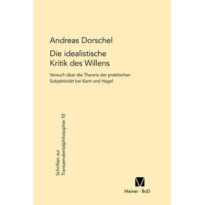 Die idealistische Kritik des Willens, Gebundene Ausgabe von Andreas Dorschel, Meiner, F, 978-3-7873-1046-3