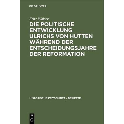 Die politische Entwicklung Ulrichs von Hutten während der Entscheidungsjahre der Reformation, Gebundene Ausgabe von Fritz Walser, De Gruyter