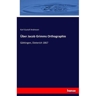 Über Jacob Grimms Orthographie, Taschenbuch von Karl Gustaf Andresen, Hansebooks, 978-3-7436-6188-2