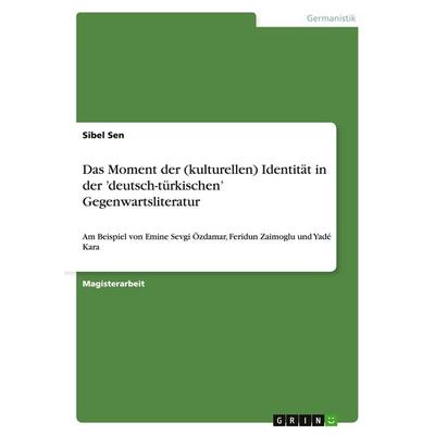 Das Moment der (kulturellen) Identität in der 'deutsch-türkischen' Gegenwartsliteratur, Taschenbuch von Sibel Sen, GRIN, 978-3-640-41030-9