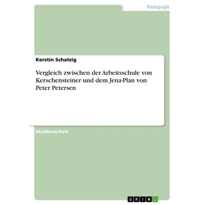 Vergleich zwischen der Arbeitsschule von Kerschensteiner und dem Jena-Plan von Peter Petersen, Taschenbuch von Kerstin Schatzig, GRIN,