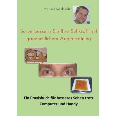 So verbessern Sie Ihre Sehkraft mit ganzheitlichem Augentraining, Taschenbuch von Martin Leopoldseder, BoD – Books on Demand, 978-3-7322-8179-4