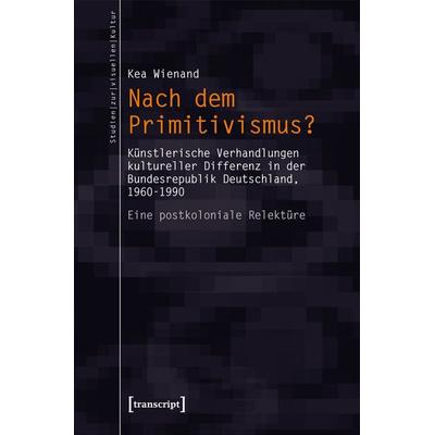 Nach dem Primitivismus?, Taschenbuch von Kea Wienand, Transcript, 978-3-8376-2492-2