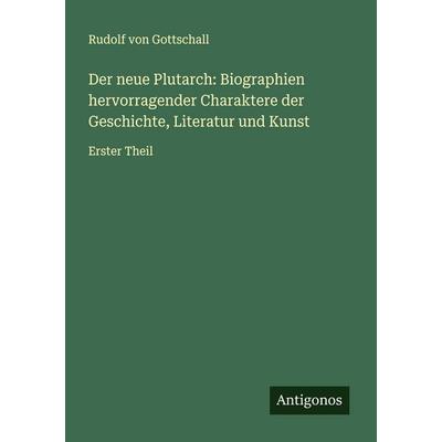 Der neue Plutarch: Biographien hervorragender Charaktere der Geschichte, Literatur und Kunst, Taschenbuch von Rudolf Gottschall, Antigonos Verlag,