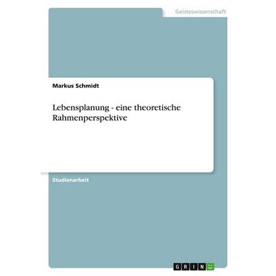 Lebensplanung - eine theoretische Rahmenperspektive, Taschenbuch von Markus Schmidt, GRIN, 978-3-638-76608-1