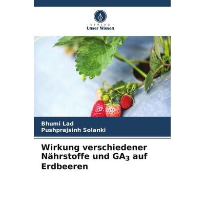 Wirkung verschiedener Nährstoffe und GA3 auf Erdbeeren, Taschenbuch von Bhumi Lad,Pushprajsinh Solanki, Verlag Unser Wissen