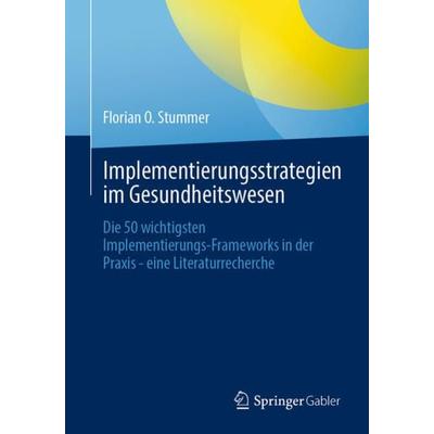 Implementierungsstrategien im Gesundheitswesen, Taschenbuch von Florian O. Stummer, Springer Fachmedien Wiesbaden GmbH, 978-3-658-42683-5