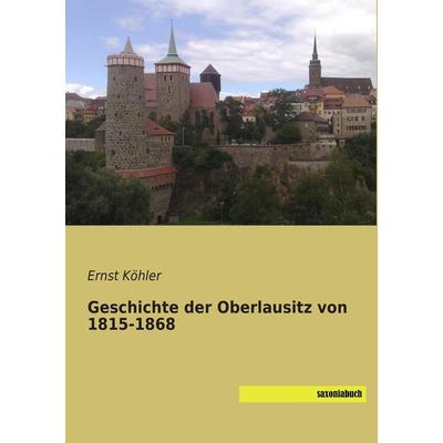 Geschichte der Oberlausitz von 1815-1868, Taschenbuch von Ernst Köhler, Saxoniabuch.de, 978-3-95770-192-3