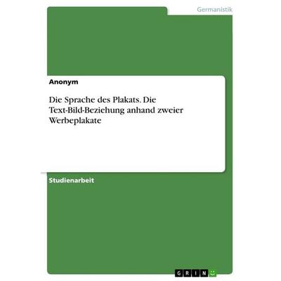 Die Sprache des Plakats. Die Text-Bild-Beziehung anhand zweier Werbeplakate, Taschenbuch von Anonym, GRIN, 978-3-668-03612-3