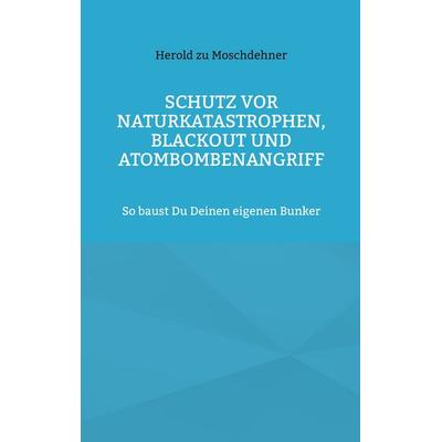 Schutz vor Naturkatastrophen, Blackout und Atombombenangriff, Taschenbuch von Herold zu Moschdehner, BoD – Books on Demand, 978-3-695-19415-5