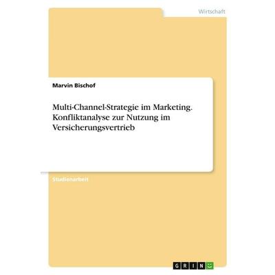 Multi-Channel-Strategie im Marketing. Konfliktanalyse zur Nutzung im Versicherungsvertrieb, Taschenbuch von Marvin Bischof, GRIN, 978-3-346-26132-8