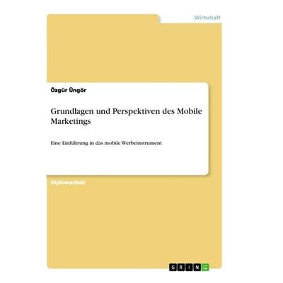 Grundlagen und Perspektiven des Mobile Marketings, Taschenbuch von Özgür Üngör, GRIN, 978-3-656-19971-7