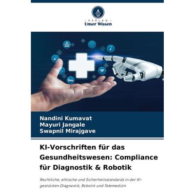 KI-Vorschriften für das Gesundheitswesen: Compliance für Diagnostik & Robotik, Taschenbuch von Nandini Kumavat,Mayuri Jangale,Swapnil Mirajgave,