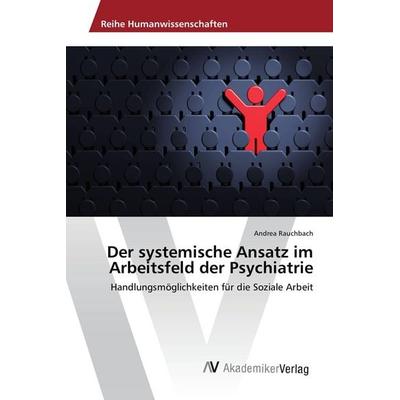 Der systemische Ansatz im Arbeitsfeld der Psychiatrie, Taschenbuch von Andrea Rauchbach, AV Akademikerverlag, 978-3-639-88945-1