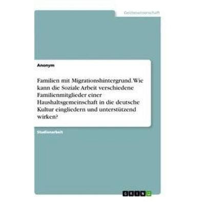 Familien mit Migrationshintergrund. Wie kann die Soziale Arbeit verschiedene Familienmitglieder einer Haushaltsgemeinschaft in die deutsche Kultur