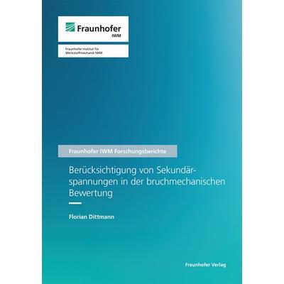 Berücksichtigung von Sekundärspannungen in der bruchmechanischen Bewertung, Taschenbuch von Florian Dittmann, Fraunhofer Verlag, 978-3-8396-1984-1