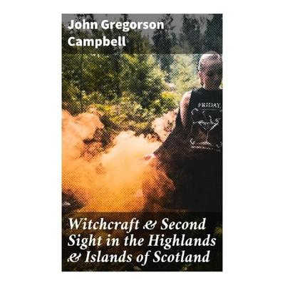 Witchcraft & Second Sight in the Highlands & Islands of Scotland, Taschenbuch von John Gregorson Campbell, Good Press, 978-80-272-9434-3