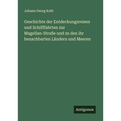 Geschichte der Entdeckungsreisen und Schifffahrten zur Magellan-Straße und zu den ihr benachbarten Ländern und Meeren, Taschenbuch von Johann Georg