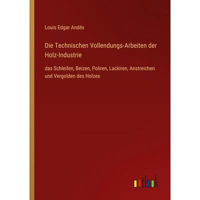 Die Technischen Vollendungs-Arbeiten der Holz-Industrie, Taschenbuch von Louis Edgar Andés, Outlook, 978-3-368-43394-9