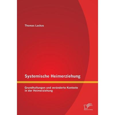 Systemische Heimerziehung: Grundhaltungen und veränderte Kontexte in der Heimerziehung, Taschenbuch von Thomas Lackas, Diplomica Verlag GmbH,