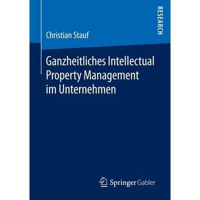 Ganzheitliches Intellectual Property Management im Unternehmen, Taschenbuch von Christian Stauf, Springer Fachmedien Wiesbaden GmbH, 978-3-658-13843-1