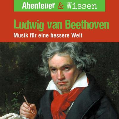 Abenteuer & Wissen, Ludwig van Beethoven - Musik für eine bessere Welt - Thomas von Steinaecker, Audio, 9783961023332